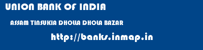 UNION BANK OF INDIA  ASSAM TINSUKIA DHOLLA DHOLA BAZAR  banks information 